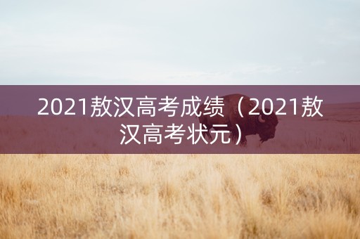 2021敖汉高考成绩（2021敖汉高考状元）