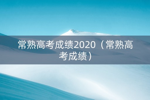 常熟高考成绩2020（常熟高考成绩）