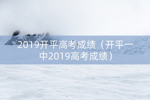 2019开平高考成绩（开平一中2019高考成绩）