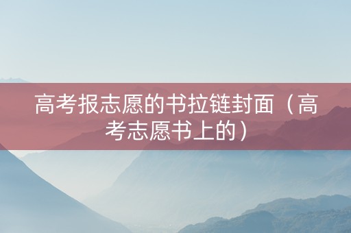 高考报志愿的书拉链封面（高考志愿书上的）