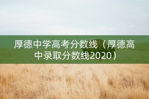 厚德中学高考分数线（厚德高中录取分数线2020）