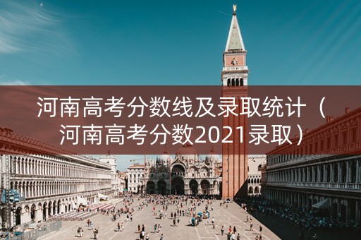 河南高考分数线及录取统计（河南高考分数2021录取）