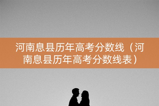 河南息县历年高考分数线（河南息县历年高考分数线表）