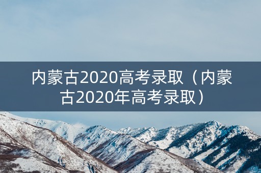 内蒙古2020高考录取（内蒙古2020年高考录取）