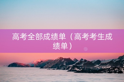 高考全部成绩单（高考考生成绩单）