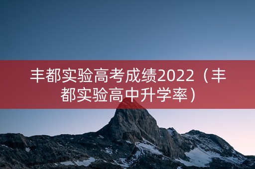 丰都实验高考成绩2022（丰都实验高中升学率）