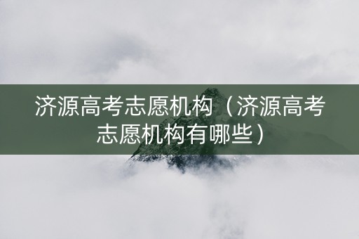 济源高考志愿机构（济源高考志愿机构有哪些）