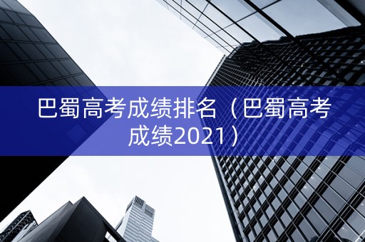 巴蜀高考成绩排名（巴蜀高考成绩2021）