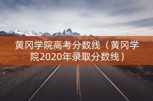 黄冈学院高考分数线（黄冈学院2020年录取分数线）