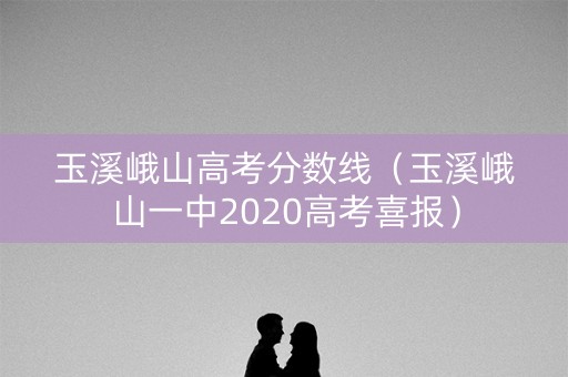 玉溪峨山高考分数线（玉溪峨山一中2020高考喜报）