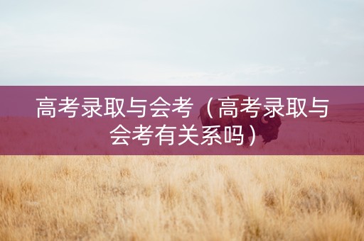 高考录取与会考（高考录取与会考有关系吗）