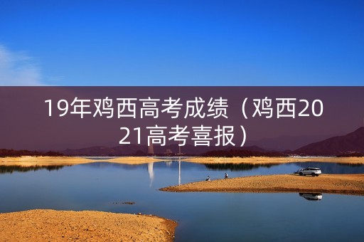 19年鸡西高考成绩（鸡西2021高考喜报）