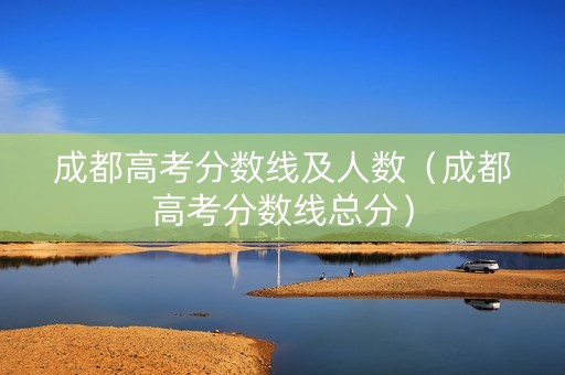 成都高考分数线及人数（成都高考分数线总分）