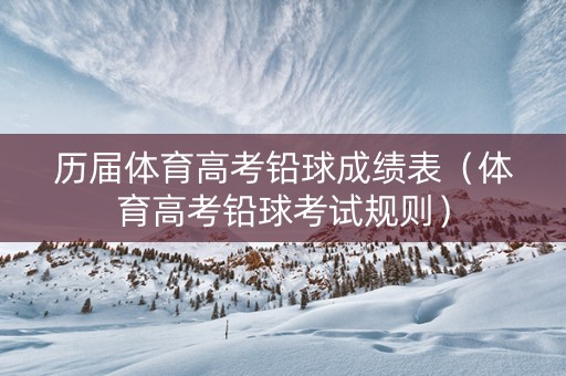 历届体育高考铅球成绩表（体育高考铅球考试规则）