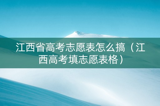 江西省高考志愿表怎么搞（江西高考填志愿表格）
