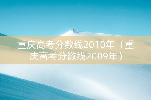 重庆高考分数线2010年（重庆高考分数线2009年）