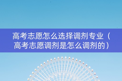 高考志愿怎么选择调剂专业（高考志愿调剂是怎么调剂的）