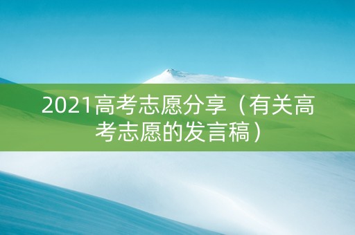 2021高考志愿分享（有关高考志愿的发言稿）