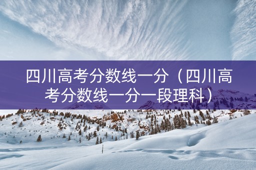 四川高考分数线一分（四川高考分数线一分一段理科）