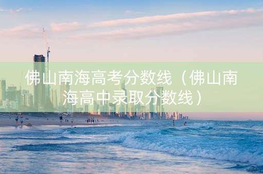 佛山南海高考分数线（佛山南海高中录取分数线）