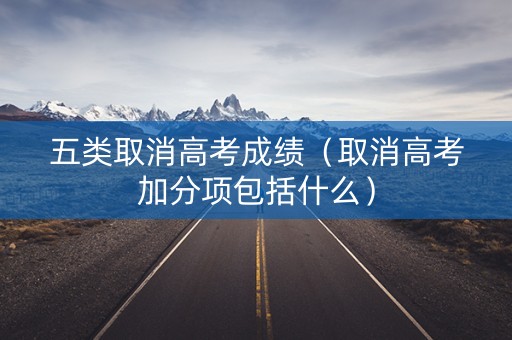 五类取消高考成绩（取消高考加分项包括什么）