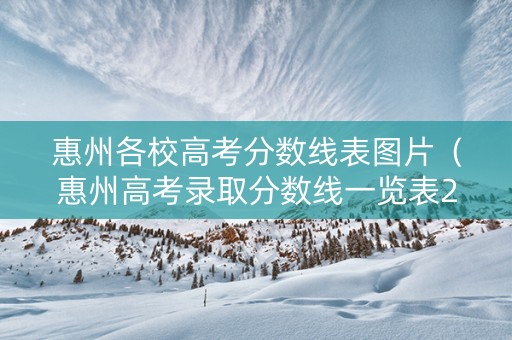 惠州各校高考分数线表图片（惠州高考录取分数线一览表2021）