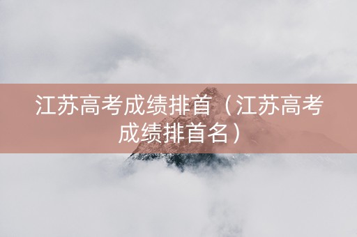 江苏高考成绩排首（江苏高考成绩排首名）