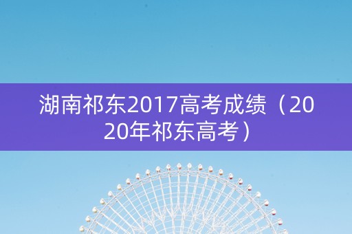 湖南祁东2017高考成绩（2020年祁东高考）
