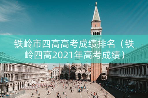 铁岭市四高高考成绩排名（铁岭四高2021年高考成绩）