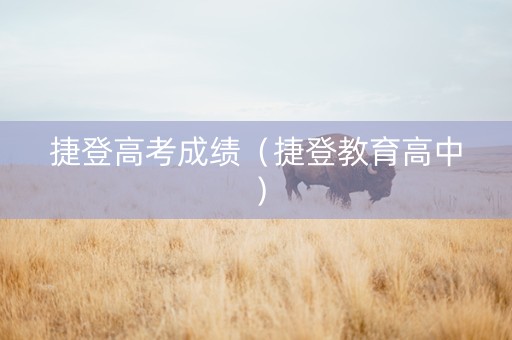 捷登高考成绩（捷登教育高中）