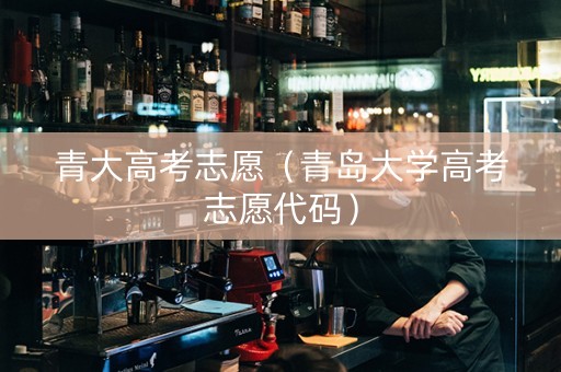 青大高考志愿（青岛大学高考志愿代码）