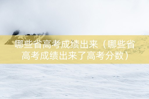 哪些省高考成绩出来（哪些省高考成绩出来了高考分数）