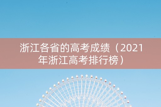 浙江各省的高考成绩（2021年浙江高考排行榜）