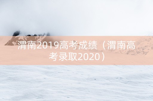 渭南2019高考成绩（渭南高考录取2020）