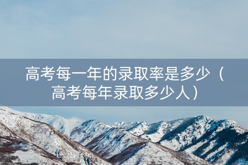 高考每一年的录取率是多少（高考每年录取多少人）
