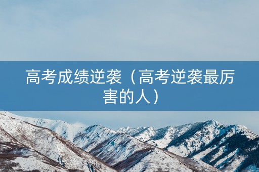 高考成绩逆袭（高考逆袭最厉害的人）
