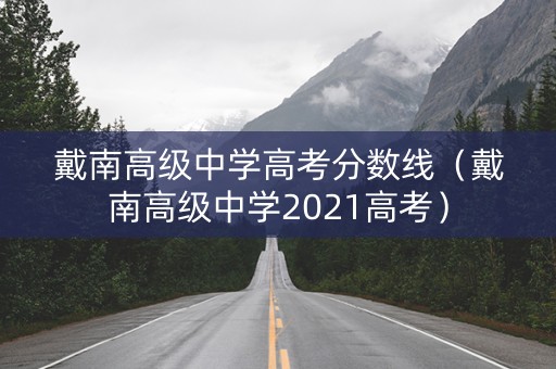 戴南高级中学高考分数线（戴南高级中学2021高考）