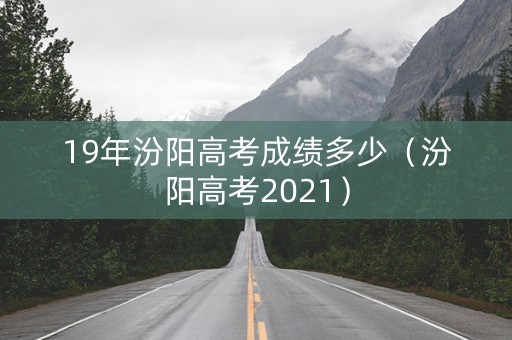 19年汾阳高考成绩多少（汾阳高考2021）