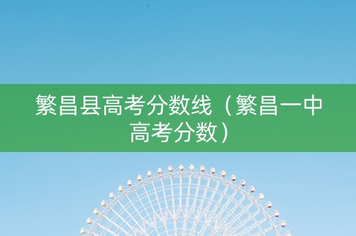 繁昌县高考分数线（繁昌一中高考分数）