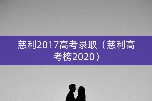 慈利2017高考录取（慈利高考榜2020）