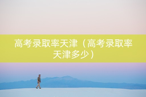 高考录取率天津（高考录取率天津多少）