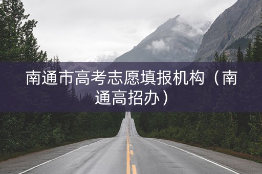 南通市高考志愿填报机构（南通高招办）