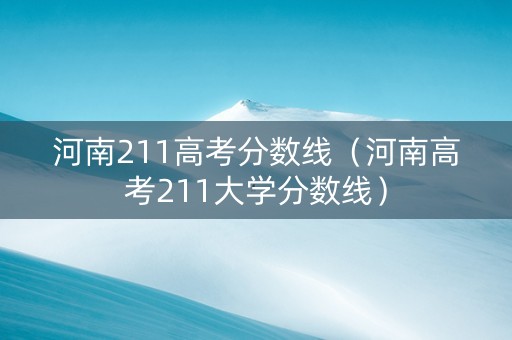 河南211高考分数线（河南高考211大学分数线）