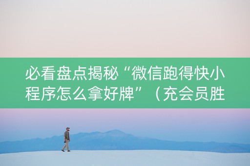 必看盘点揭秘“微信跑得快小程序怎么拿好牌”（充会员胜率高)