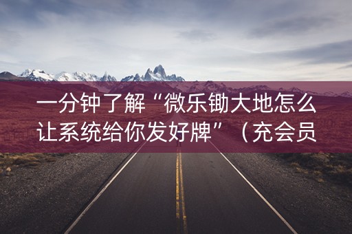 一分钟了解“微乐锄大地怎么让系统给你发好牌”（充会员胜率高)