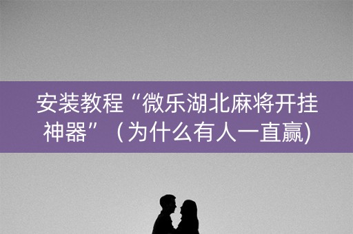 安装教程“微乐湖北麻将开挂神器”（为什么有人一直赢)