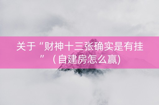 关于“财神十三张确实是有挂”（自建房怎么赢)