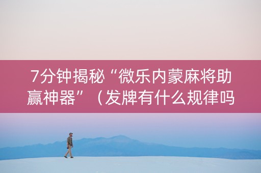 7分钟揭秘“微乐内蒙麻将助赢神器”（发牌有什么规律吗)