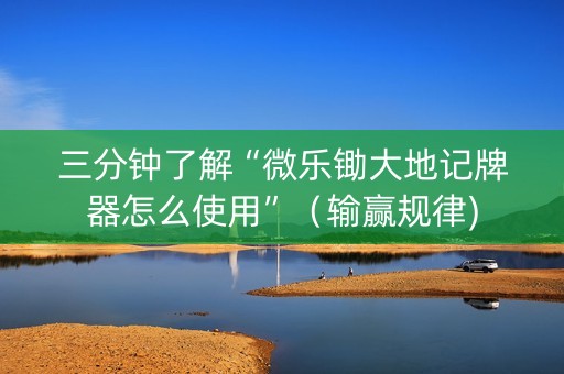 三分钟了解“微乐锄大地记牌器怎么使用”（输赢规律)