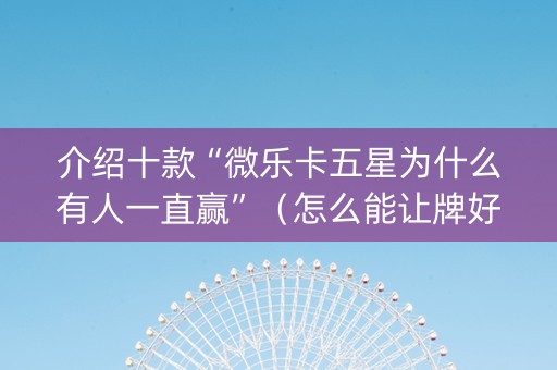 介绍十款“微乐卡五星为什么有人一直赢”（怎么能让牌好一点)